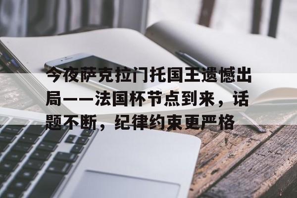 开云官方入口-包含今夜萨克拉门托国王遗憾出局——法国杯节点到来，话题不断，纪律约束更严格的词条