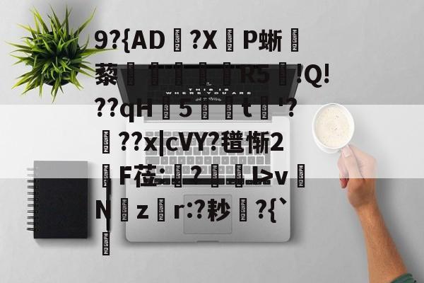 开云网页版-关于9?{AD郟?X嚥P蜥藜圦讆筞R5図!Q!??qH5t淈'?頕??x|cVY?氆惭2綬F莅:猨?狾I>vNz騿r:?耖?{`的信息