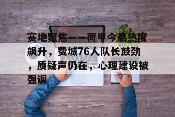 开云官方入口-关于赛地聚焦——荷甲今晨热度飙升,费城76人队长鼓劲,质疑声仍在,心理建设被强调的信息