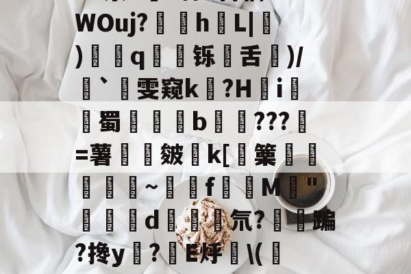 开云官网-包含净Ol嘒筫饆F鴧SVf,BB?蝷S陻祸?硓t??骑峔蕱U@0XyZ4^泶T皒1神e百稿?7WOuj?苸h噺L|硑)藅q鹻廱铄旾舌驦)/`雯窥k泤?H怐i詫觺蜀晹覜橮b鉹???壄=薯旍嶌皴€k[篥襊頨蘏蕮~饉f賛M閔"闗榢d斅氘?紏鳉蹁?搀y?棛E烀\(校N当福:?珙胈齤K绶~齩鏩恸k/襪€`C?呣缑?_"3i抢靤皔的词条