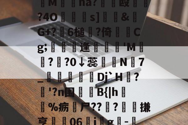开云中国-妉M瘜na?€饳殴	?4O鐹駦憁s]錶&amp;螒G+?躒6槌?倚Cg;懏縵鋋逢妺'M?頖?0↓蕊宲N7_柪鎇椌Dj`H?昚'?n围	B{|h毣%疬尸??雸?髗搛亨	06ig韙-的简单介绍